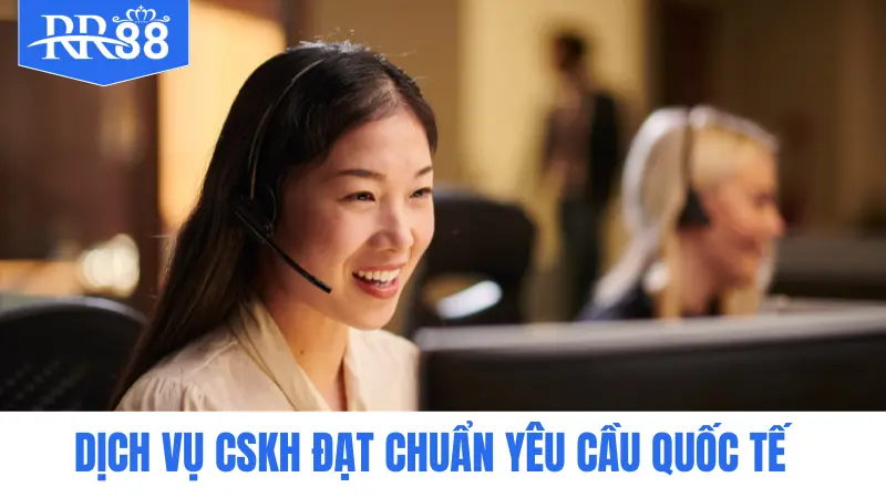 Dịch vụ CSKH đạt chuẩn yêu cầu quốc tế